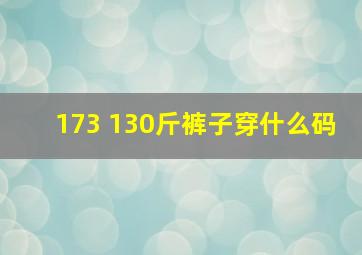 173 130斤裤子穿什么码